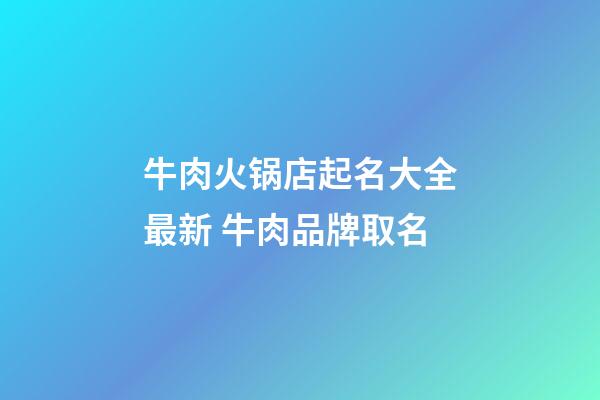牛肉火锅店起名大全最新 牛肉品牌取名-第1张-店铺起名-玄机派